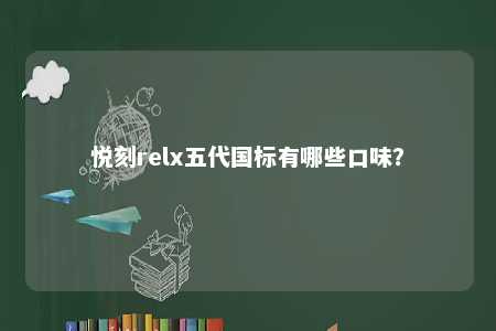悦刻relx五代国标有哪些口味？ 